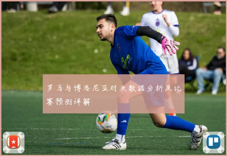 罗马与博洛尼亚对决数据分析及比赛预测详解