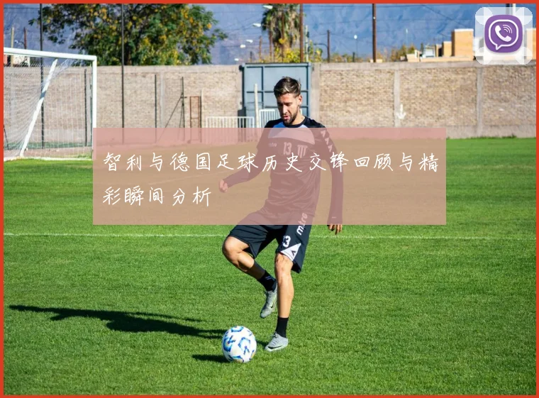 智利与德国足球历史交锋回顾与精彩瞬间分析