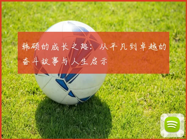 韩硕的成长之路：从平凡到卓越的奋斗故事与人生启示