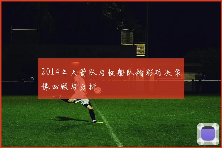 2014年火箭队与快船队精彩对决录像回顾与分析
