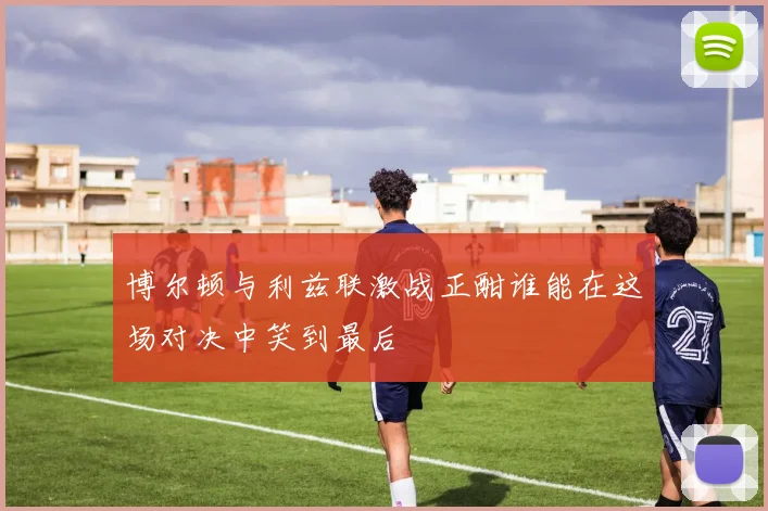 博尔顿与利兹联激战正酣谁能在这场对决中笑到最后