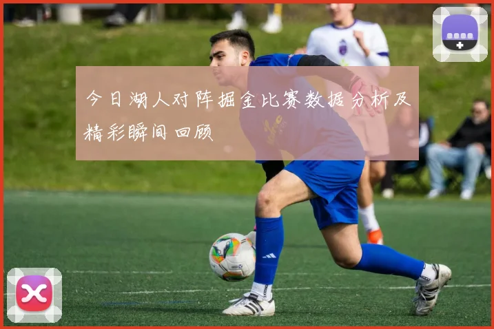 今日湖人对阵掘金比赛数据分析及精彩瞬间回顾