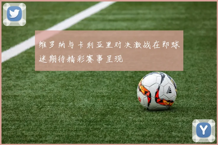 维罗纳与卡利亚里对决激战在即球迷期待精彩赛事呈现