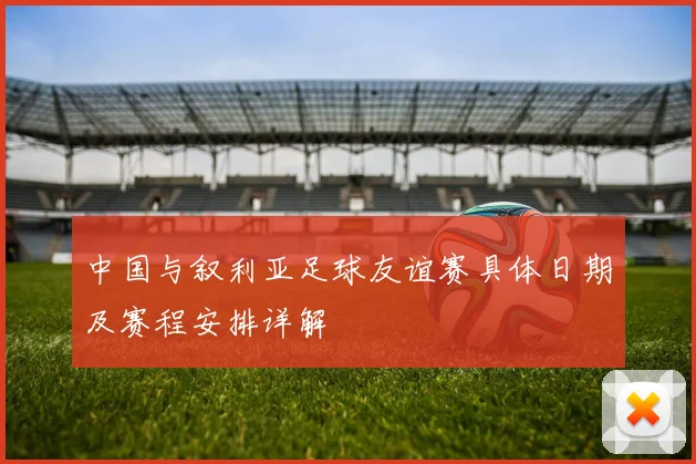 中国与叙利亚足球友谊赛具体日期及赛程安排详解