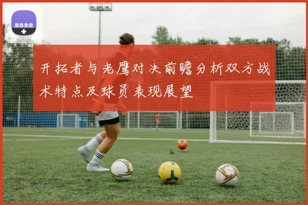 开拓者与老鹰对决前瞻分析双方战术特点及球员表现展望