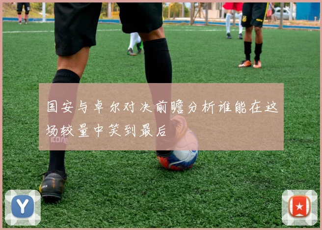 国安与卓尔对决前瞻分析谁能在这场较量中笑到最后