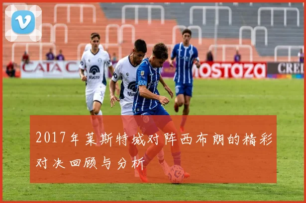 2017年莱斯特城对阵西布朗的精彩对决回顾与分析