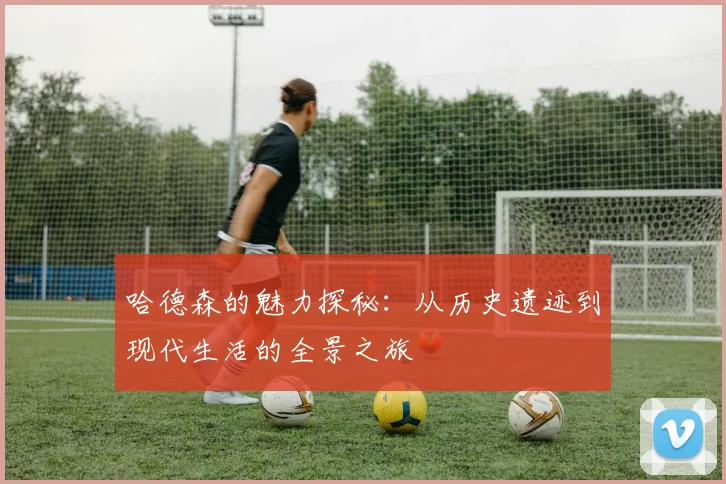 哈德森的魅力探秘：从历史遗迹到现代生活的全景之旅