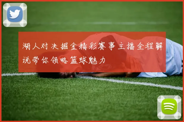 湖人对决掘金精彩赛事主播全程解说带你领略篮球魅力
