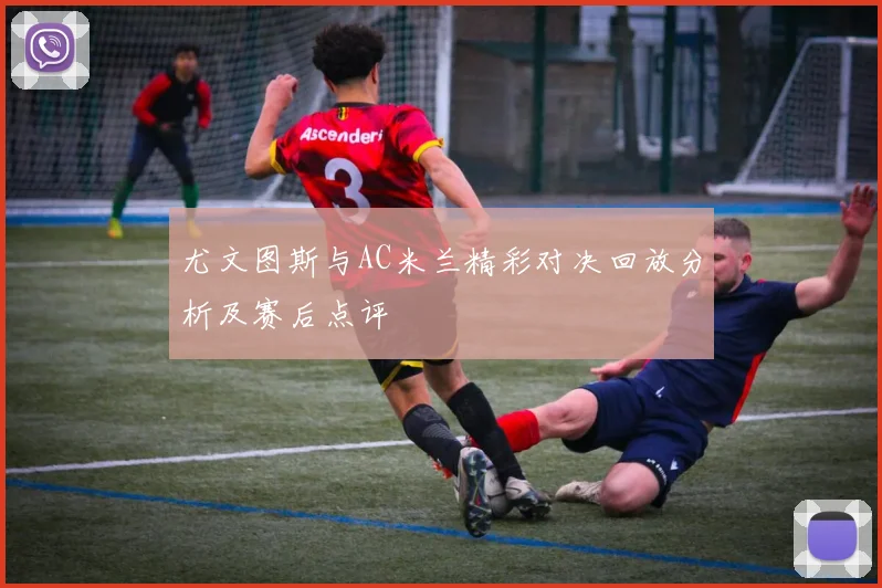 尤文图斯与AC米兰精彩对决回放分析及赛后点评