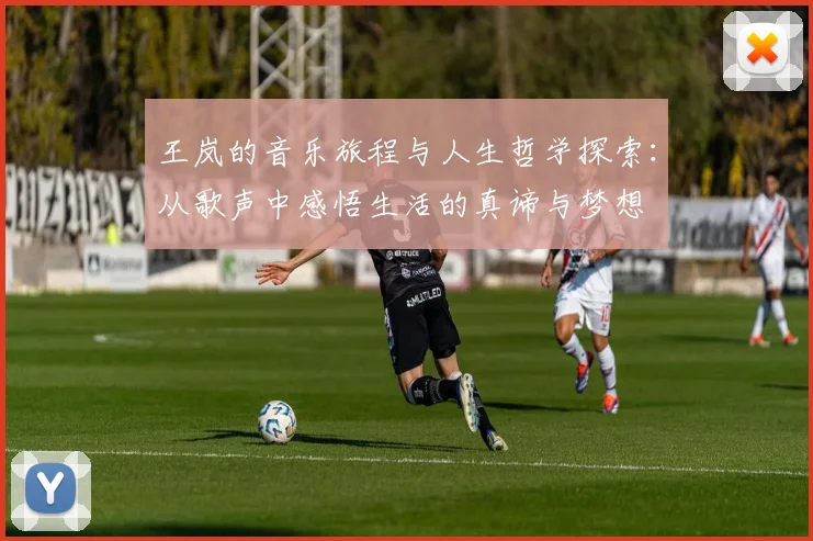 王岚的音乐旅程与人生哲学探索：从歌声中感悟生活的真谛与梦想