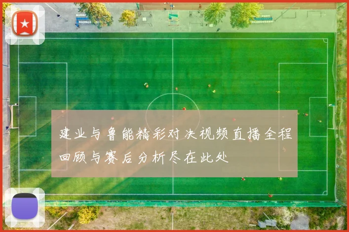 建业与鲁能精彩对决视频直播全程回顾与赛后分析尽在此处