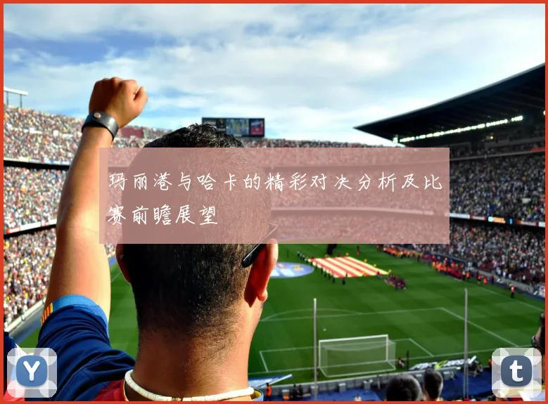 玛丽港与哈卡的精彩对决分析及比赛前瞻展望