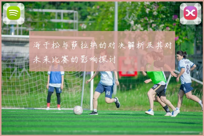 海于松与萨拉热的对决解析及其对未来比赛的影响探讨