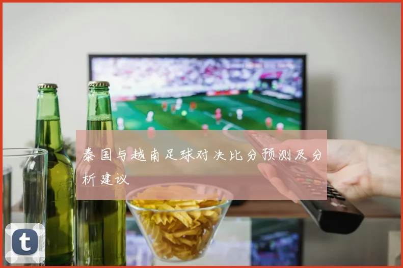 泰国与越南足球对决比分预测及分析建议